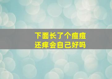 下面长了个痘痘还痒会自己好吗