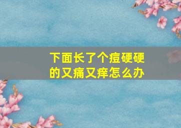 下面长了个痘硬硬的又痛又痒怎么办