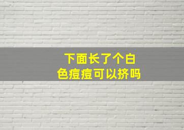 下面长了个白色痘痘可以挤吗