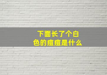 下面长了个白色的痘痘是什么