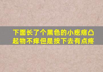 下面长了个黑色的小疙瘩凸起物不痒但是按下去有点疼