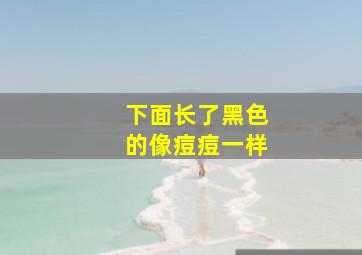 下面长了黑色的像痘痘一样