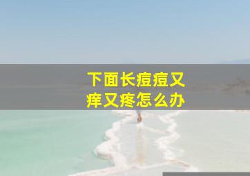 下面长痘痘又痒又疼怎么办