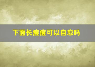 下面长痘痘可以自愈吗