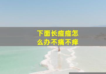 下面长痘痘怎么办不痛不痒