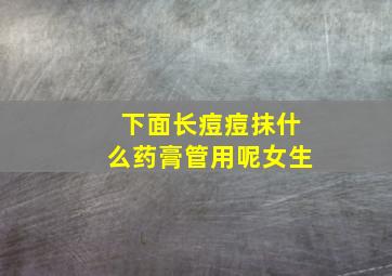 下面长痘痘抹什么药膏管用呢女生