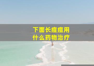 下面长痘痘用什么药物治疗