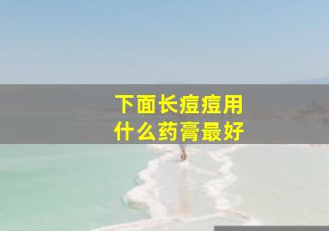 下面长痘痘用什么药膏最好