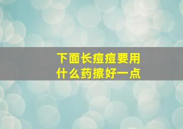 下面长痘痘要用什么药擦好一点