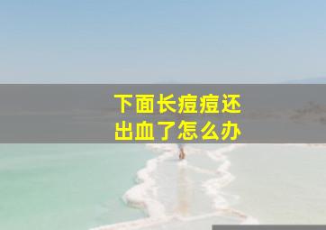 下面长痘痘还出血了怎么办