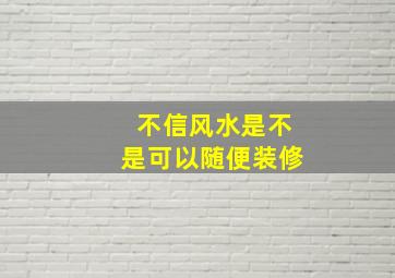 不信风水是不是可以随便装修