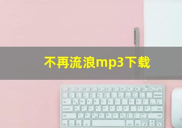 不再流浪mp3下载