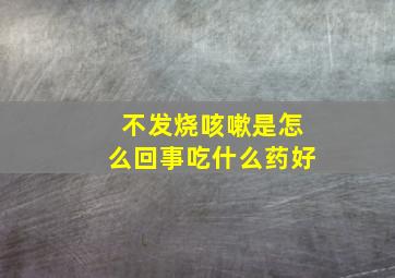 不发烧咳嗽是怎么回事吃什么药好