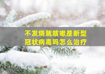 不发烧就咳嗽是新型冠状病毒吗怎么治疗