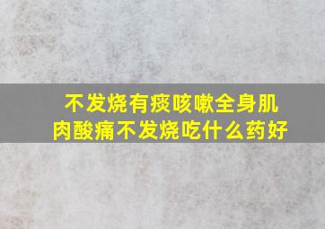 不发烧有痰咳嗽全身肌肉酸痛不发烧吃什么药好