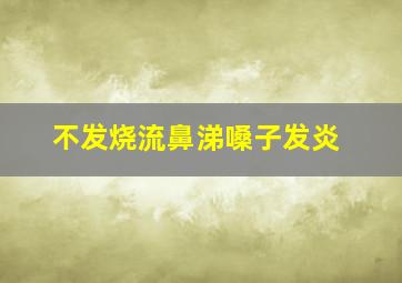 不发烧流鼻涕嗓子发炎