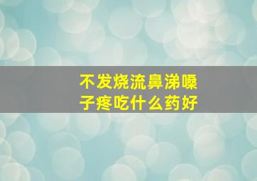 不发烧流鼻涕嗓子疼吃什么药好