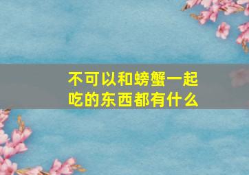 不可以和螃蟹一起吃的东西都有什么