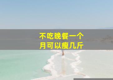 不吃晚餐一个月可以瘦几斤