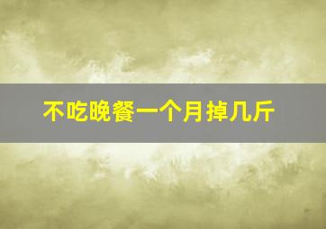 不吃晚餐一个月掉几斤