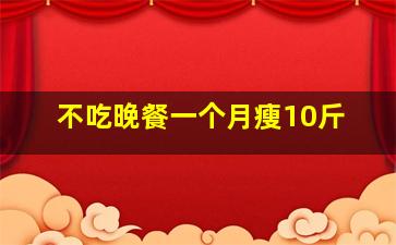 不吃晚餐一个月瘦10斤