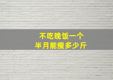 不吃晚饭一个半月能瘦多少斤