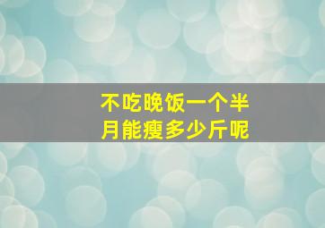 不吃晚饭一个半月能瘦多少斤呢