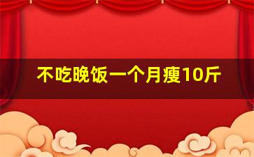 不吃晚饭一个月瘦10斤