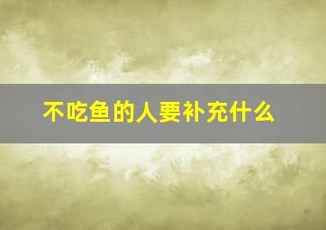 不吃鱼的人要补充什么