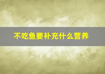 不吃鱼要补充什么营养