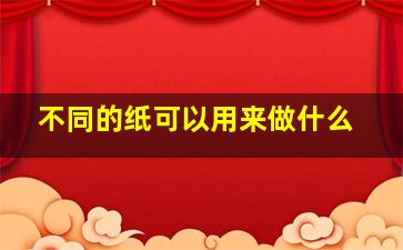 不同的纸可以用来做什么