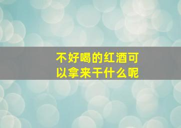 不好喝的红酒可以拿来干什么呢