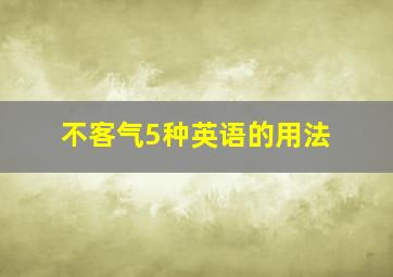 不客气5种英语的用法