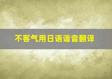 不客气用日语谐音翻译