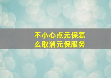 不小心点元保怎么取消元保服务