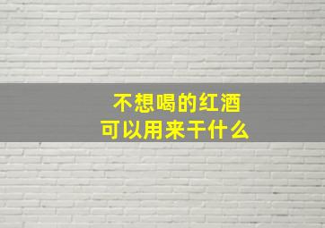 不想喝的红酒可以用来干什么