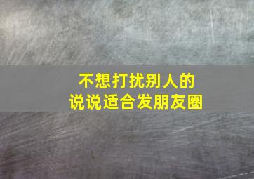 不想打扰别人的说说适合发朋友圈