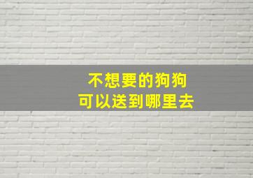 不想要的狗狗可以送到哪里去