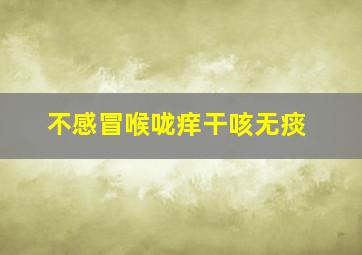 不感冒喉咙痒干咳无痰