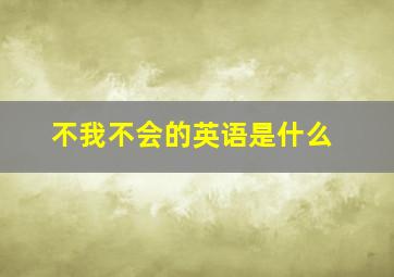 不我不会的英语是什么