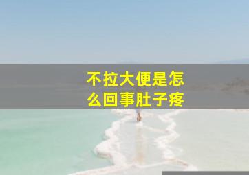 不拉大便是怎么回事肚子疼