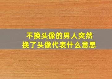 不换头像的男人突然换了头像代表什么意思