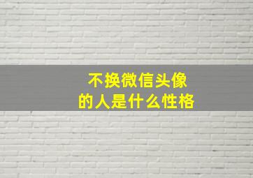 不换微信头像的人是什么性格