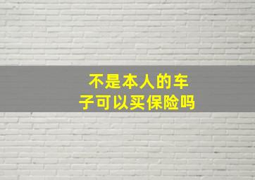 不是本人的车子可以买保险吗