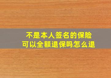 不是本人签名的保险可以全额退保吗怎么退