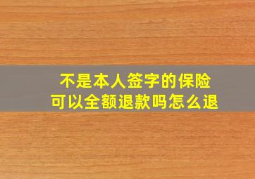 不是本人签字的保险可以全额退款吗怎么退