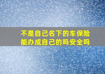 不是自己名下的车保险能办成自己的吗安全吗