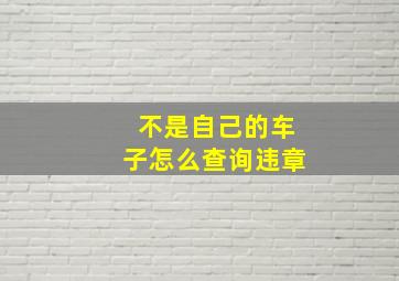 不是自己的车子怎么查询违章