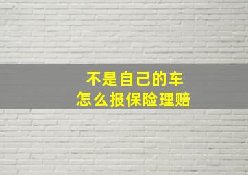 不是自己的车怎么报保险理赔