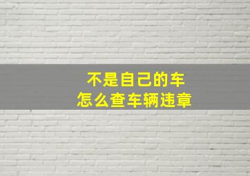 不是自己的车怎么查车辆违章